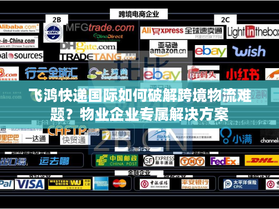 飞鸿快递国际如何破解跨境物流难题？物业企业专属解决方案