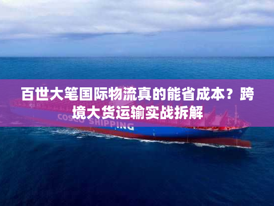 百世大笔国际物流真的能省成本?跨境大货运输实战拆解 百世大笔国际物流真的能省成本?跨境大货运输实战拆解