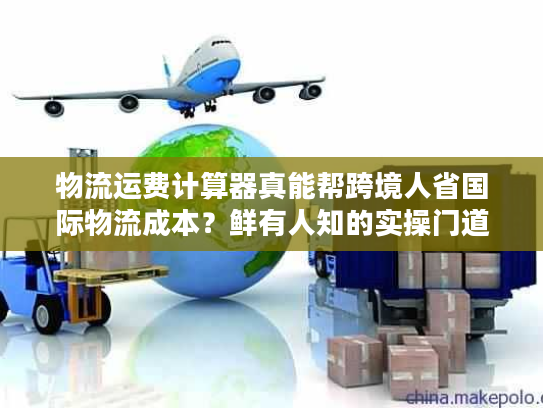 物流运费计算器真能帮跨境人省国际物流成本？鲜有人知的实操门道