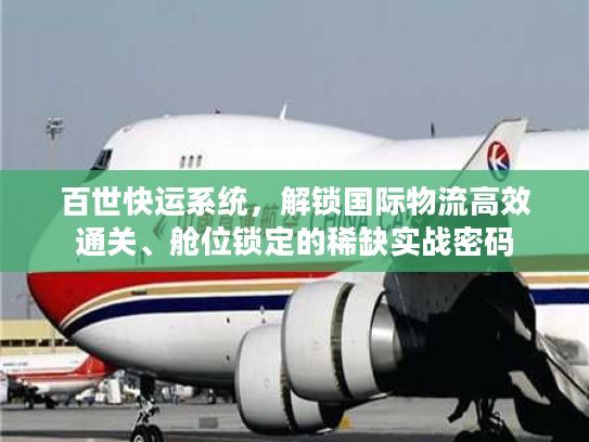 百世快运系统，解锁国际物流高效通关、舱位锁定的稀缺实战密码