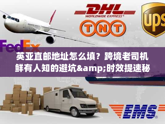 英亚直邮地址怎么填？跨境老司机鲜有人知的避坑&时效提速秘籍