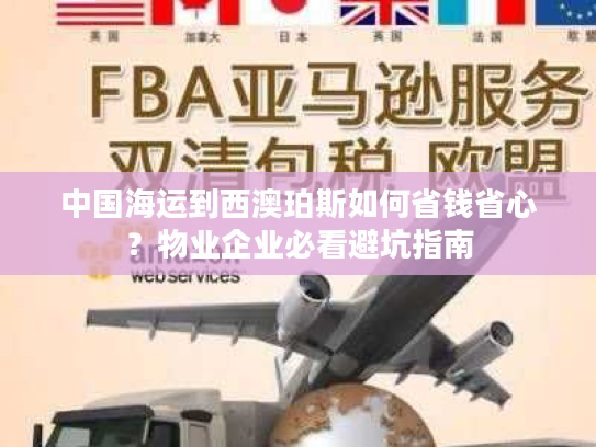 中国海运到西澳珀斯如何省钱省心？物业企业必看避坑指南