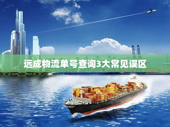 远成物流单号查询3大常见误区 远成物流单号查询3大常见误区