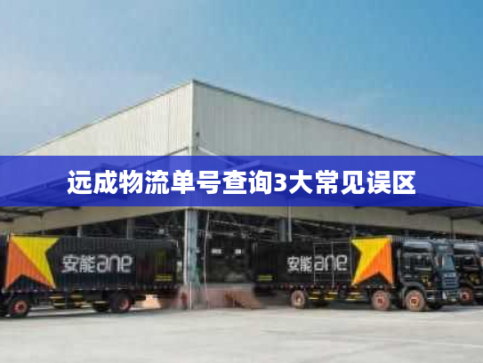 远成物流单号查询3大常见误区 远成物流单号查询3大常见误区