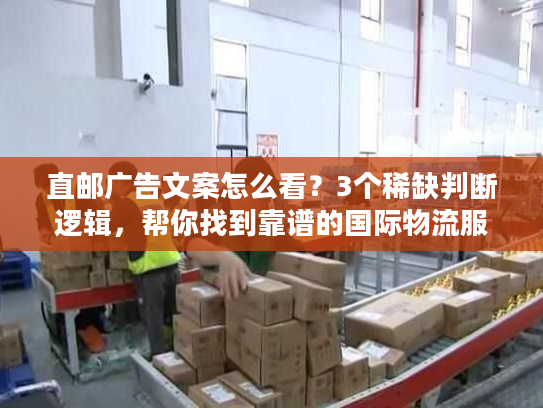 直邮广告文案怎么看？3个稀缺判断逻辑，帮你找到靠谱的国际物流服务商