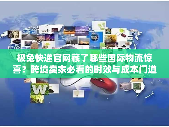 极兔快递官网藏了哪些国际物流惊喜？跨境卖家必看的时效与成本门道