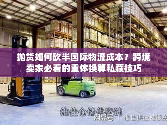 抛货如何砍半国际物流成本?跨境卖家必看的重体换算私藏技巧 抛货如何砍半国际物流成本?跨境卖家必看的重体换算私藏技巧