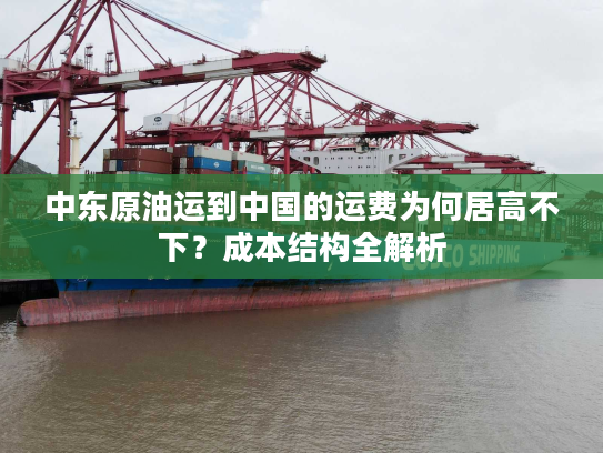 中东原油运到中国的运费为何居高不下？成本结构全解析