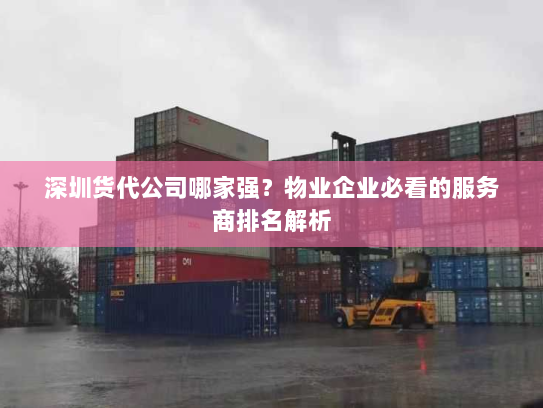 深圳货代公司哪家强?物业企业必看的服务商排名解析 深圳货代公司哪家强?物业企业必看的服务商排名解析