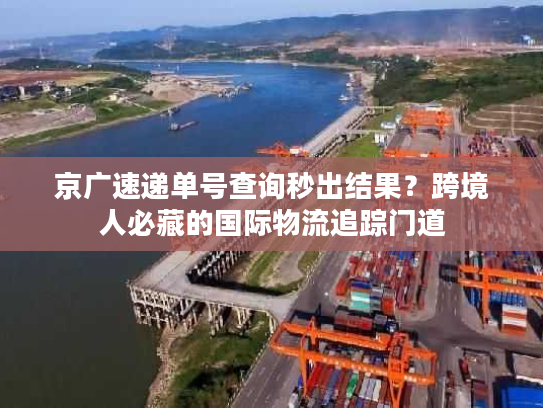 京广速递单号查询秒出结果?跨境人必藏的国际物流追踪门道 京广速递单号查询秒出结果?跨境人必藏的国际物流追踪门道