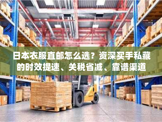 日本衣服直邮怎么选？资深买手私藏的时效提速、关税省减、靠谱渠道全披露
