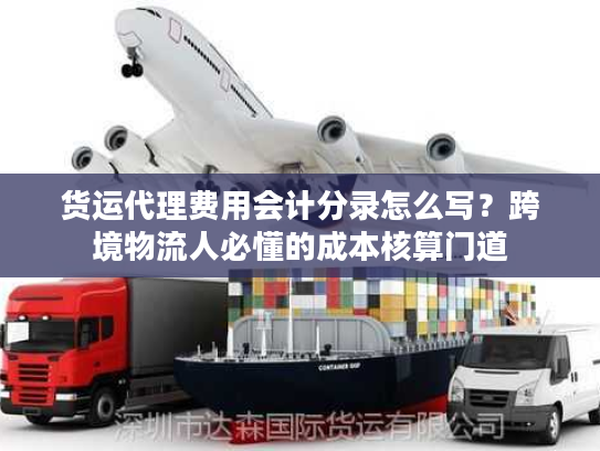 货运代理费用会计分录怎么写？跨境物流人必懂的成本核算门道