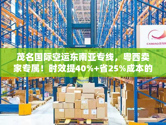 茂名国际空运东南亚专线，粤西卖家专属！时效提40%+省25%成本的稀缺路径？