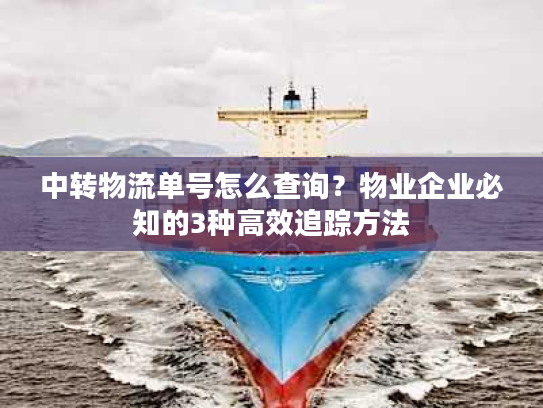 中转物流单号怎么查询？物业企业必知的3种高效追踪方法