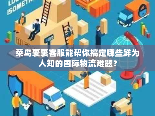 菜鸟裹裹客服能帮你搞定哪些鲜为人知的国际物流难题? 菜鸟裹裹客服能帮你搞定哪些鲜为人知的国际物流难题?
