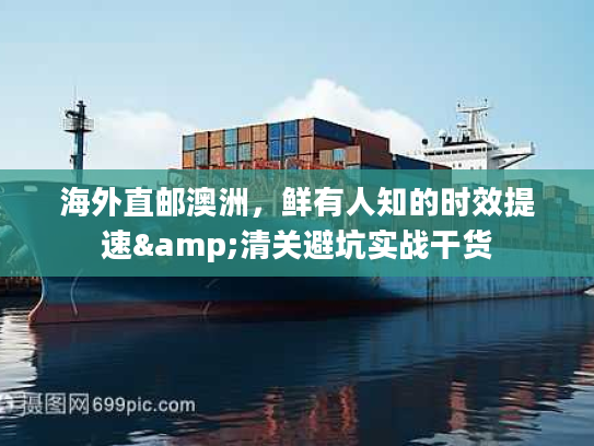 海外直邮澳洲，鲜有人知的时效提速&清关避坑实战干货