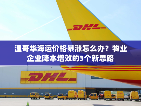 温哥华海运价格暴涨怎么办？物业企业降本增效的3个新思路