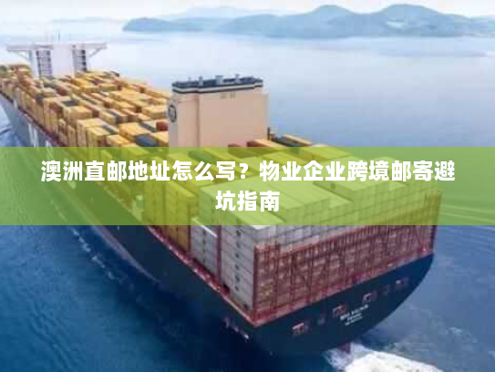 澳洲直邮地址怎么写?物业企业跨境邮寄避坑指南 澳洲直邮地址怎么写?物业企业跨境邮寄避坑指南