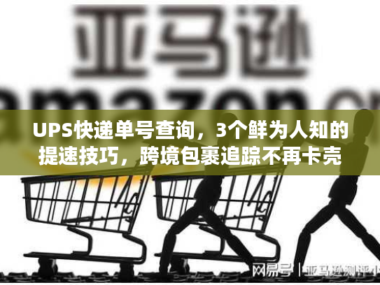 UPS快递单号查询，3个鲜为人知的提速技巧，跨境包裹追踪不再卡壳