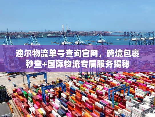 速尔物流单号查询官网，跨境包裹秒查+国际物流专属服务揭秘