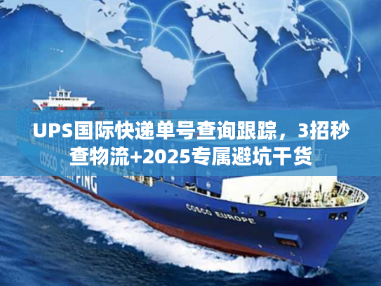UPS国际快递单号查询跟踪，3招秒查物流+2025专属避坑干货