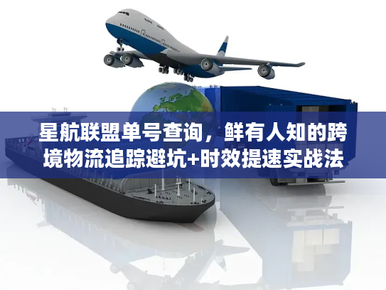 星航联盟单号查询，鲜有人知的跨境物流追踪避坑+时效提速实战法