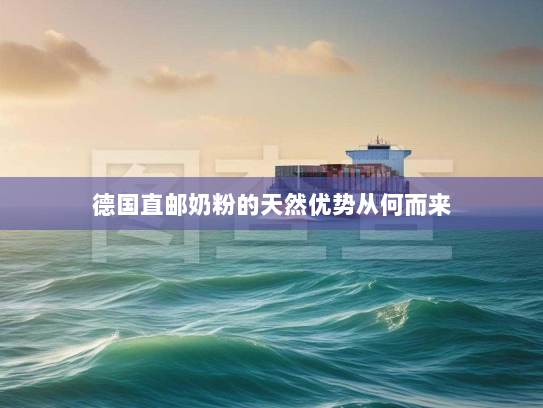 德国直邮奶粉的天然优势从何而来