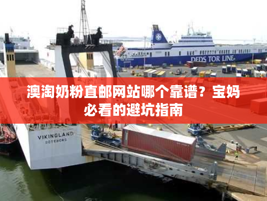 澳淘奶粉直邮网站哪个靠谱？宝妈必看的避坑指南