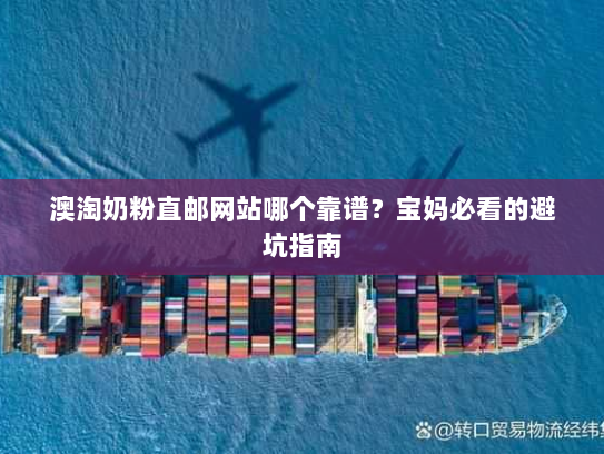 澳淘奶粉直邮网站哪个靠谱？宝妈必看的避坑指南