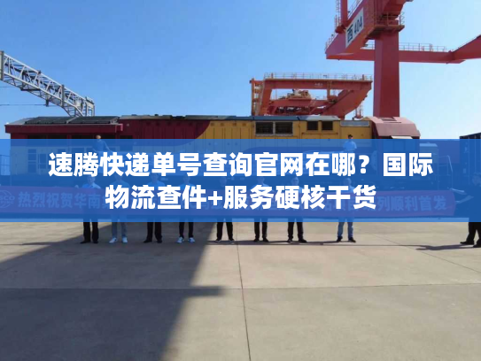 速腾快递单号查询官网在哪？国际物流查件+服务硬核干货