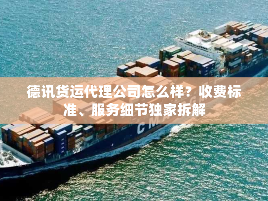 德讯货运代理公司怎么样？收费标准、服务细节独家拆解