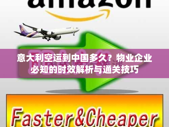意大利空运到中国多久？物业企业必知的时效解析与通关技巧