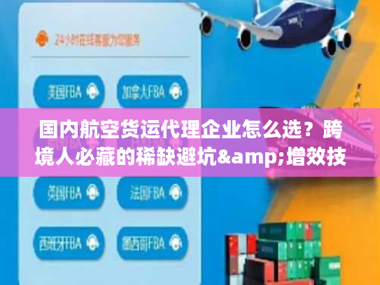国内航空货运代理企业怎么选？跨境人必藏的稀缺避坑&增效技巧