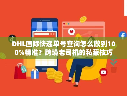 DHL国际快递单号查询怎么做到100%精准？跨境老司机的私藏技巧