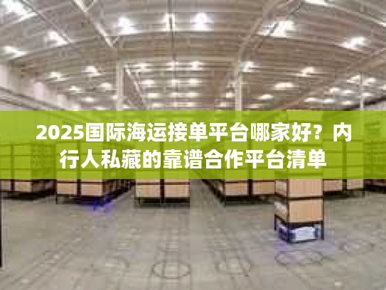 2025国际海运接单平台哪家好？内行人私藏的靠谱合作平台清单