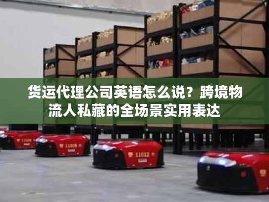 货运代理公司英语怎么说？跨境物流人私藏的全场景实用表达