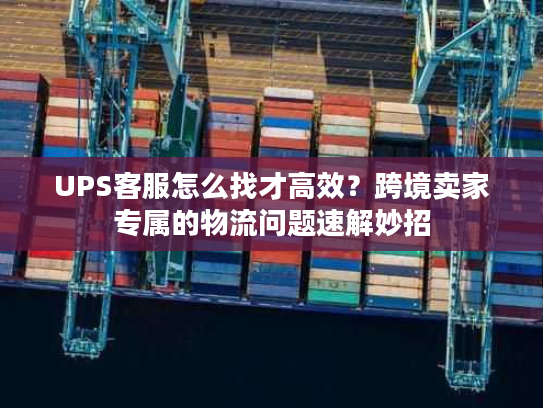 UPS客服怎么找才高效？跨境卖家专属的物流问题速解妙招