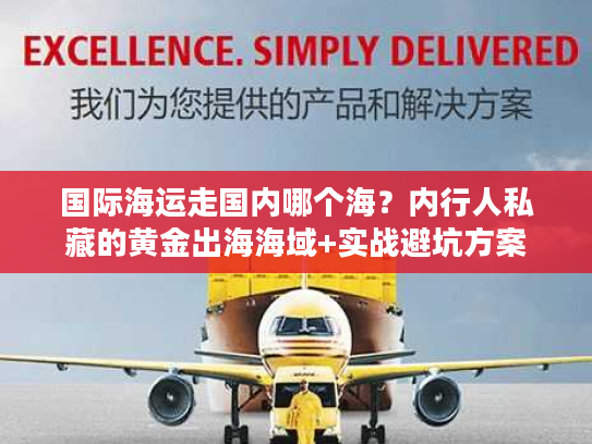 国际海运走国内哪个海？内行人私藏的黄金出海海域+实战避坑方案