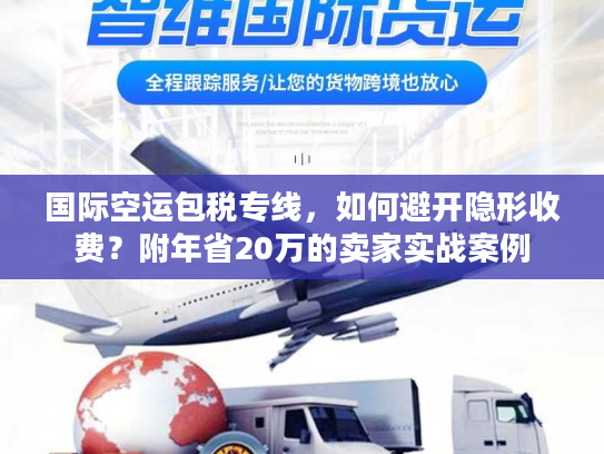 国际空运包税专线，如何避开隐形收费？附年省20万的卖家实战案例