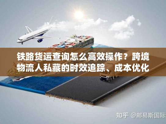 铁路货运查询怎么高效操作?跨境物流人私藏的时效追踪、成本优化核心门道 铁路货运查询怎么高效操作?跨境物流人私藏的时效追踪、成本优化核心门道