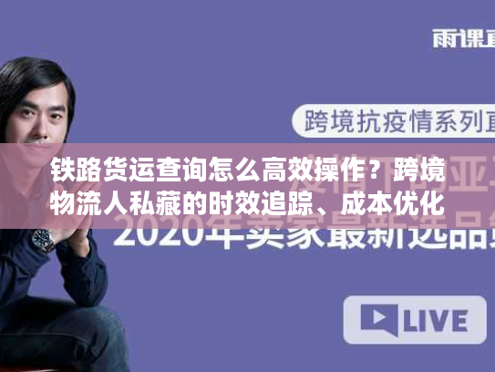 铁路货运查询怎么高效操作?跨境物流人私藏的时效追踪、成本优化核心门道 铁路货运查询怎么高效操作?跨境物流人私藏的时效追踪、成本优化核心门道