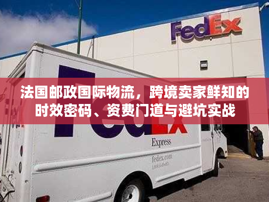 法国邮政国际物流,跨境卖家鲜知的时效密码、资费门道与避坑实战 法国邮政国际物流,跨境卖家鲜知的时效密码、资费门道与避坑实战