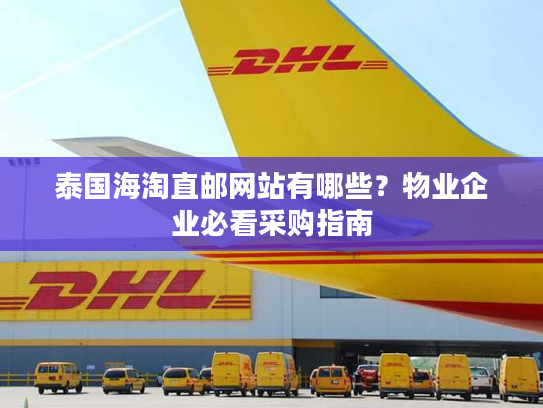 泰国海淘直邮网站有哪些？物业企业必看采购指南