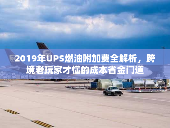 2019年UPS燃油附加费全解析，跨境老玩家才懂的成本省金门道
