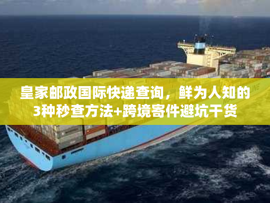 皇家邮政国际快递查询，鲜为人知的3种秒查方法+跨境寄件避坑干货