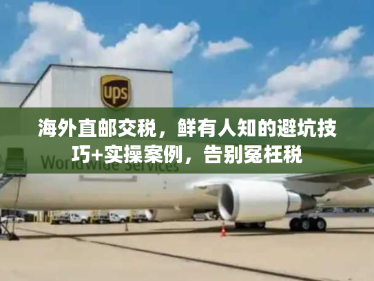 海外直邮交税，鲜有人知的避坑技巧+实操案例，告别冤枉税