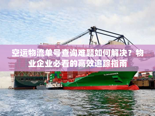 空运物流单号查询难题如何解决？物业企业必看的高效追踪指南