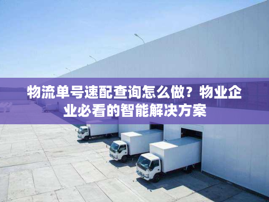 物流单号速配查询怎么做?物业企业必看的智能解决方案 物流单号速配查询怎么做?物业企业必看的智能解决方案