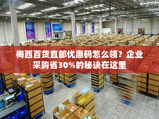 梅西百货直邮优惠码怎么领？企业采购省30%的秘诀在这里
