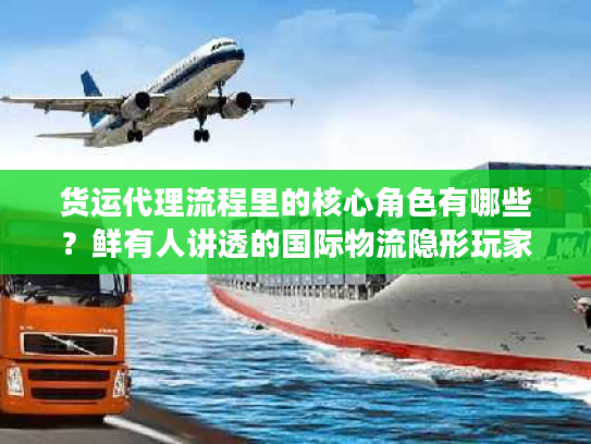 货运代理流程里的核心角色有哪些?鲜有人讲透的国际物流隐形玩家 货运代理流程里的核心角色有哪些?鲜有人讲透的国际物流隐形玩家
